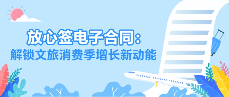 暑期文旅订单爆棚？放心签电子合同破解签约难题，抢抓万亿流量！