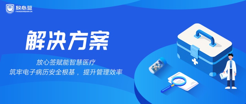 放心签赋能智慧医疗，筑牢电子病历安全根基，提升管理效率